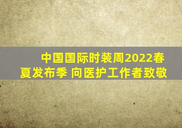 中国国际时装周2022春夏发布季 向医护工作者致敬